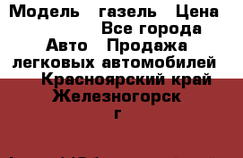  › Модель ­ газель › Цена ­ 120 000 - Все города Авто » Продажа легковых автомобилей   . Красноярский край,Железногорск г.